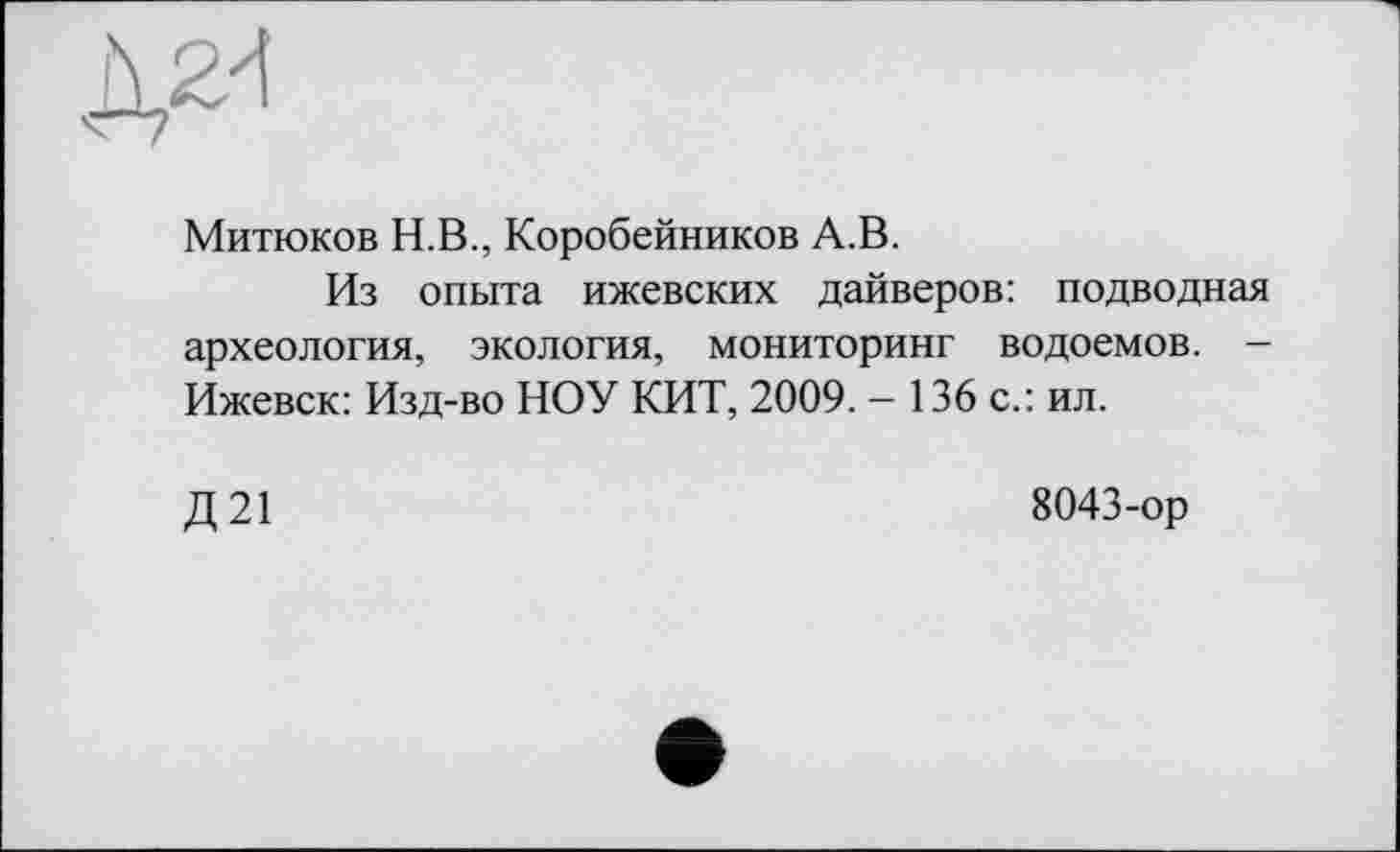 ﻿Митюков Н.В., Коробейников А.В.
Из опыта ижевских дайверов: подводная археология, экология, мониторинг водоемов. -Ижевск: Изд-во НОУ КИТ, 2009. - 136 с.: ил.
Д21
8043-ор